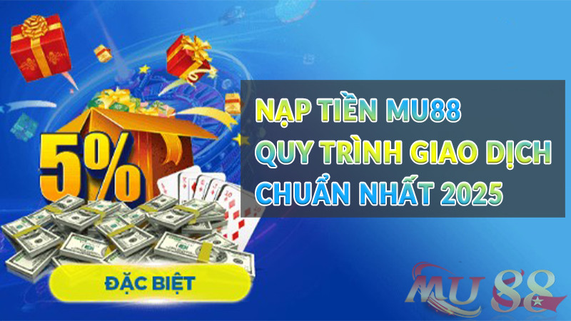 Nạp tiền Mu88 - Quy trình giao dịch chuẩn nhất 2025