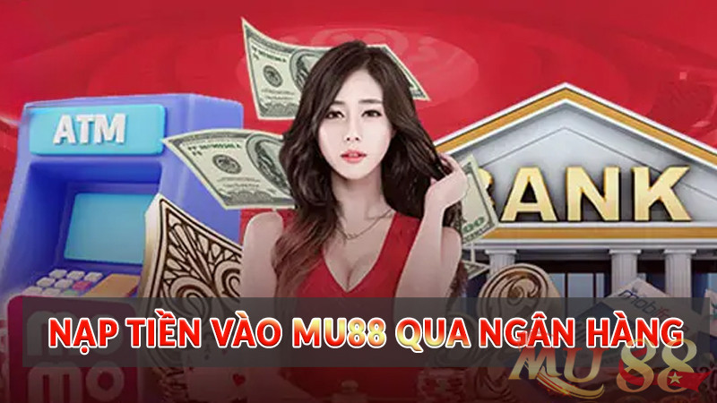 Nạp tiền vào Mu88 qua ngân hàng